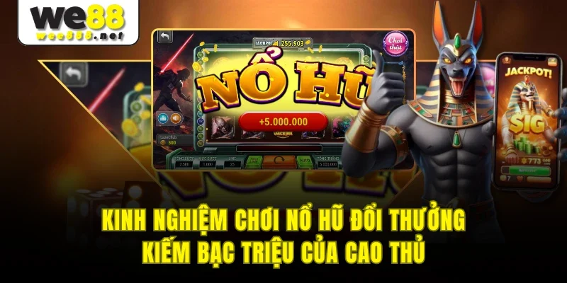 Kinh Nghiệm Chơi Nổ Hũ Đổi Thưởng Kiếm Bạc Triệu Của Cao Thủ