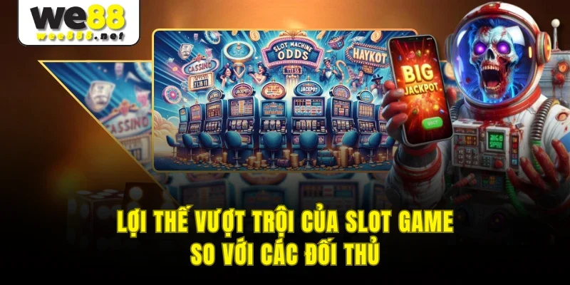 Lợi thế vượt trội của slot game so với các đối thủ