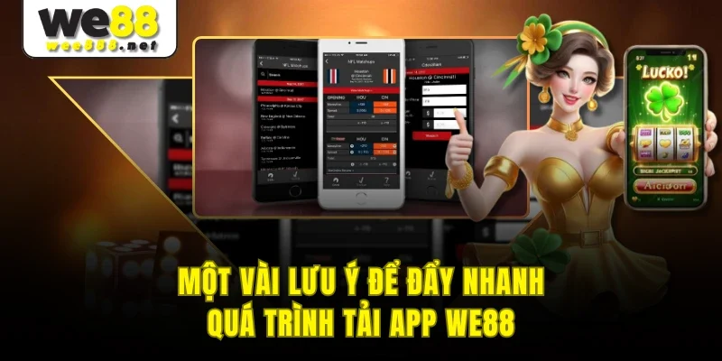 Một vài lưu ý để đẩy nhanh quá trình tải app WE88