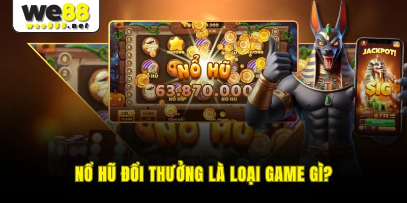 Nổ hũ đổi thưởng là loại game gì?