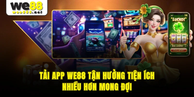 Tải app WE88 tận hưởng tiện ích nhiều hơn mong đợi